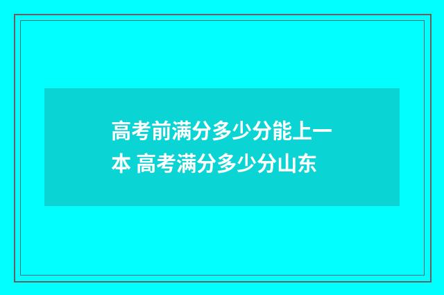 高考前满分多少分能上一本 高考满分多少分山东