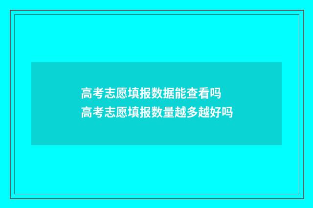 高考志愿填报数据能查看吗 高考志愿填报数量越多越好吗