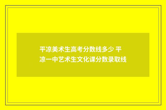 平凉美术生高考分数线多少 平凉一中艺术生文化课分数录取线