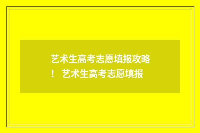 艺术生高考志愿填报攻略！ 艺术生高考志愿填报