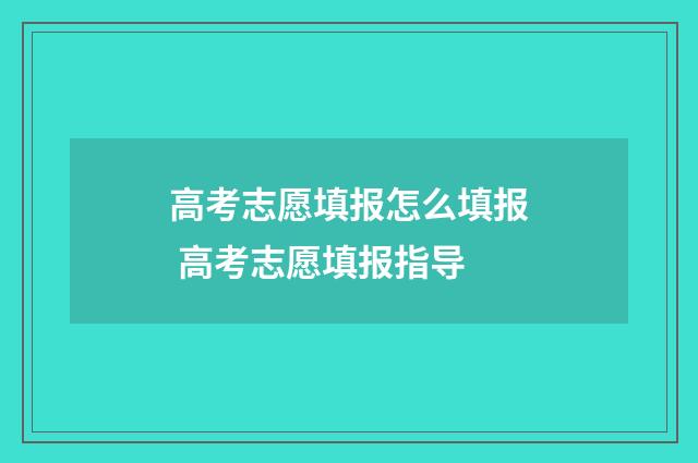 高考志愿填报怎么填报 高考志愿填报指导