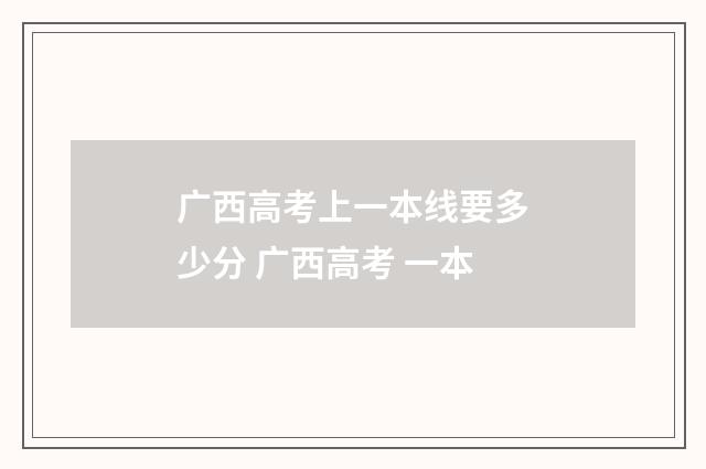 广西高考上一本线要多少分 广西高考 一本