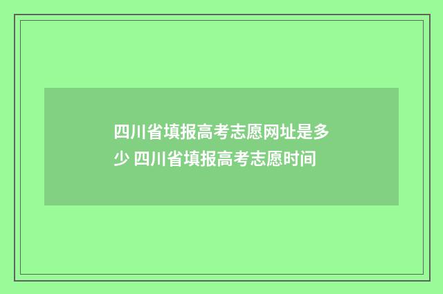四川省填报高考志愿网址是多少 四川省填报高考志愿时间