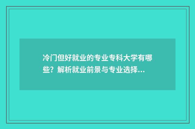 冷门但好就业的专业专科大学有哪些?解析就业前景与专业选择 冷门但好就业的大学专业
