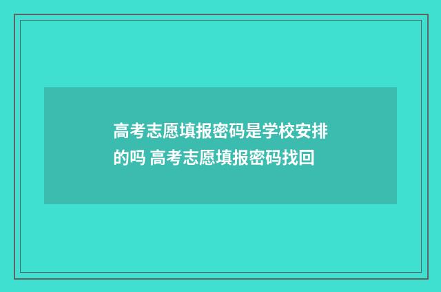 高考志愿填报密码是学校安排的吗 高考志愿填报密码找回