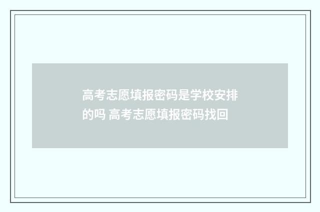 高考志愿填报密码是学校安排的吗 高考志愿填报密码找回