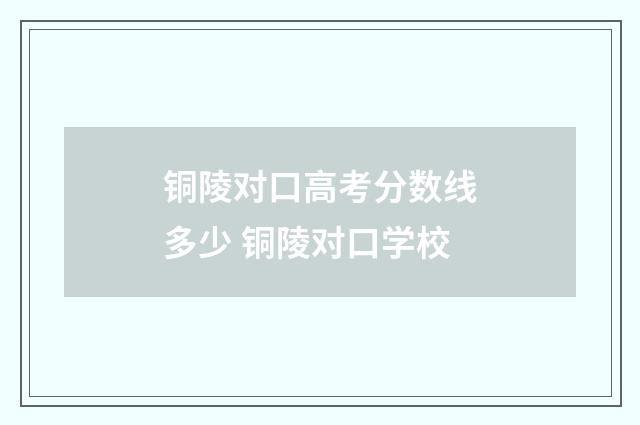 铜陵对口高考分数线多少 铜陵对口学校