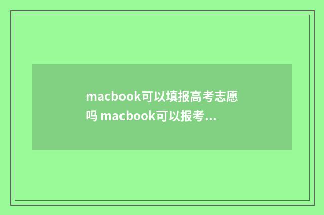 macbook可以填报高考志愿吗 macbook可以报考志愿吗