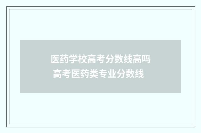 医药学校高考分数线高吗 高考医药类专业分数线