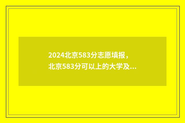 2024北京583分志愿填报，北京583分可以上的大学及专业 北京高考545分