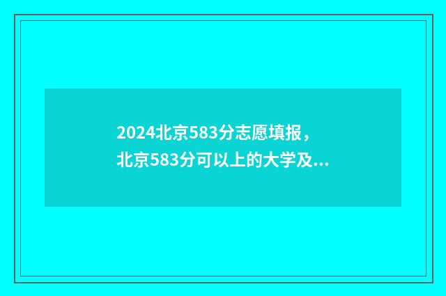 2024北京583分志愿填报，北京583分可以上的大学及专业 北京高考545分