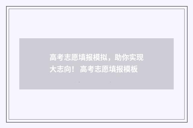 高考志愿填报模拟，助你实现大志向！ 高考志愿填报模板