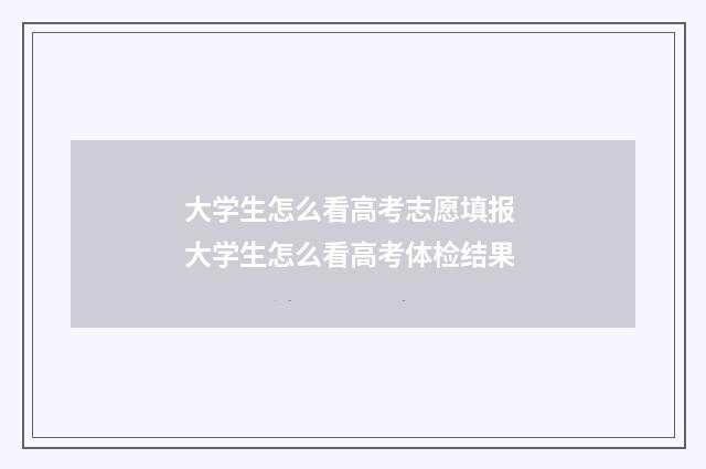 大学生怎么看高考志愿填报 大学生怎么看高考体检结果