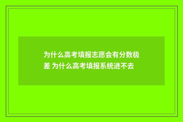 为什么高考填报志愿会有分数极差 为什么高考填报系统进不去