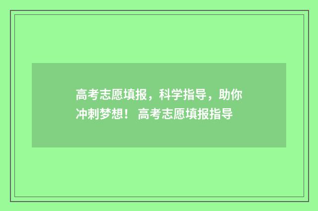 高考志愿填报，科学指导，助你冲刺梦想！ 高考志愿填报指导