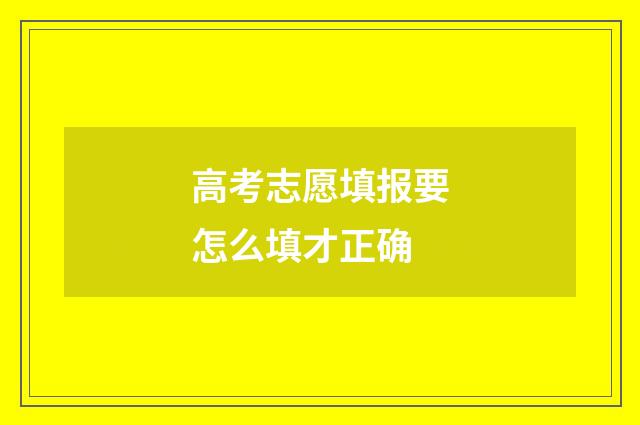 高考志愿填报要怎么填才正确