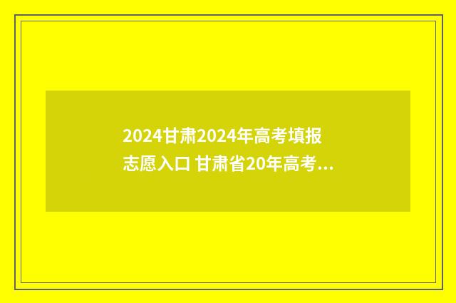 2024甘肃2024年高考填报志愿入口 甘肃省20年高考成绩公布时间
