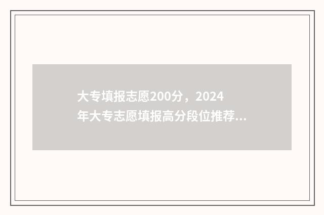 大专填报志愿200分，2024年大专志愿填报高分段位推荐 大专填报志愿可以填多少个志愿