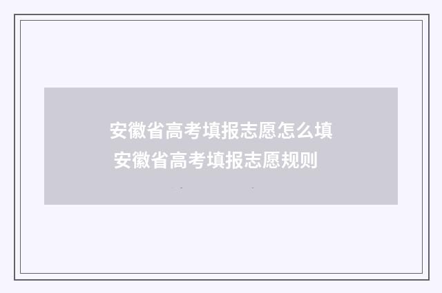 安徽省高考填报志愿怎么填 安徽省高考填报志愿规则
