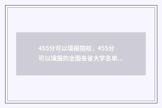 455分可以填报院校,455分可以填报的全国各省大学名单,找到适合自己的学校 455分能上什么医学院