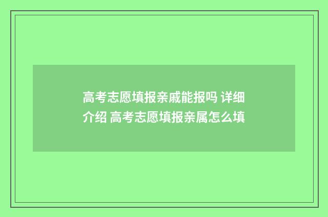 高考志愿填报亲戚能报吗 详细介绍 高考志愿填报亲属怎么填