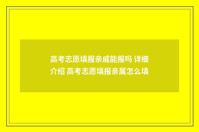 高考志愿填报亲戚能报吗 详细介绍 高考志愿填报亲属怎么填