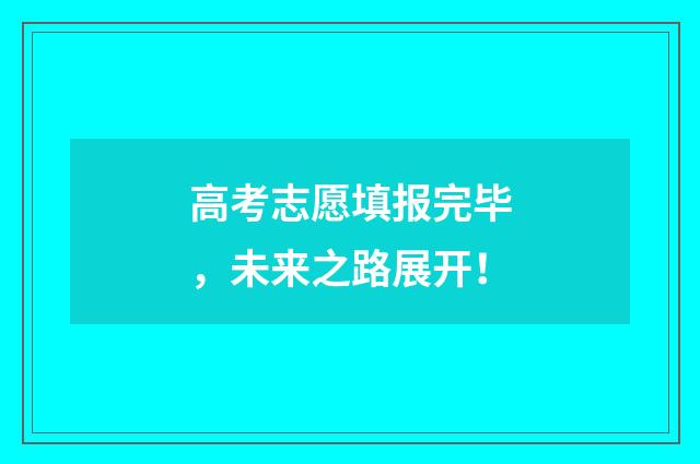 高考志愿填报完毕，未来之路展开！