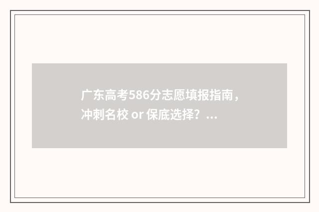 广东高考586分志愿填报指南，冲刺名校 or 保底选择？ 广东高考588分
