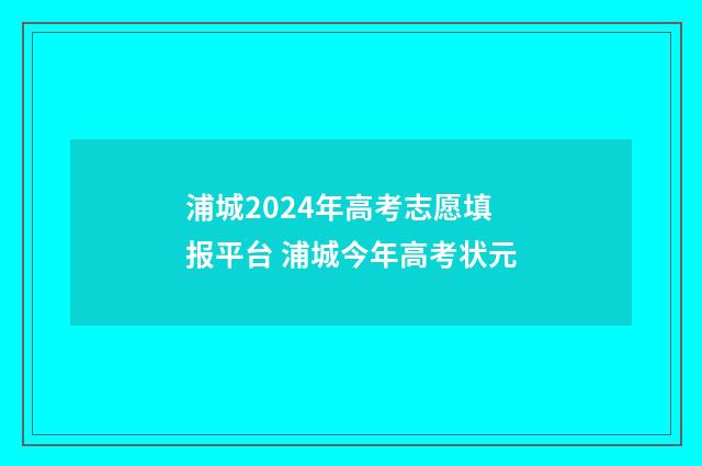 浦城2024年高考志愿填报平台 浦城今年高考状元