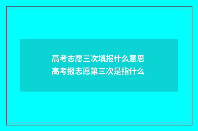 高考志愿三次填报什么意思 高考报志愿第三次是指什么