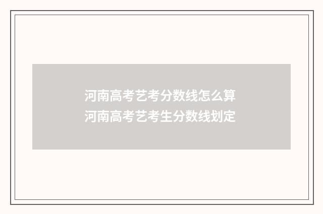 河南高考艺考分数线怎么算 河南高考艺考生分数线划定