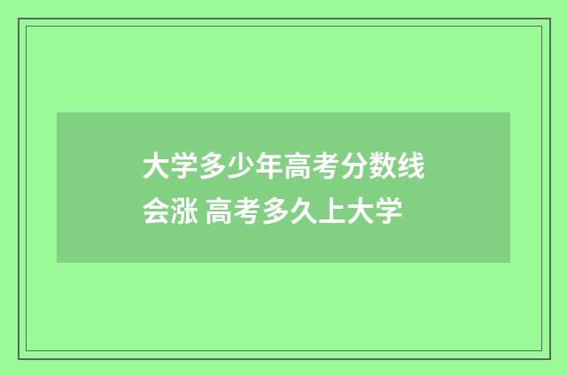 大学多少年高考分数线会涨 高考多久上大学