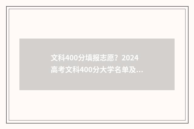 文科400分填报志愿？2024高考文科400分大学名单及专业推荐 文科400分高吗?