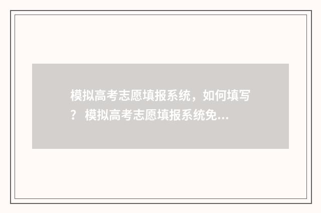 模拟高考志愿填报系统，如何填写？ 模拟高考志愿填报系统免费