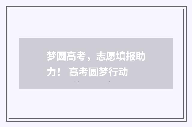 梦圆高考,志愿填报助力! 高考圆梦行动