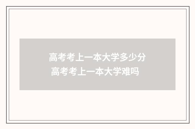高考考上一本大学多少分 高考考上一本大学难吗