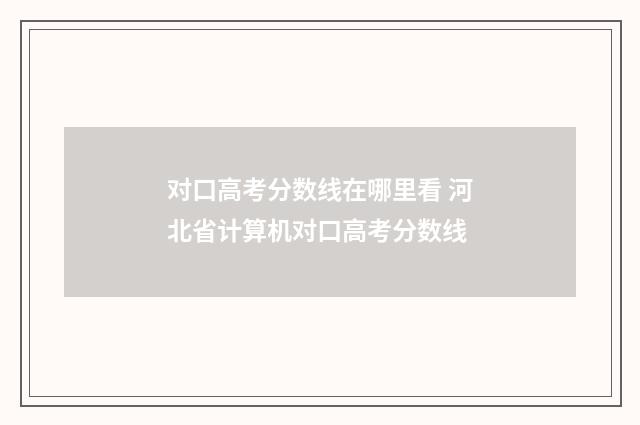 对口高考分数线在哪里看 河北省计算机对口高考分数线