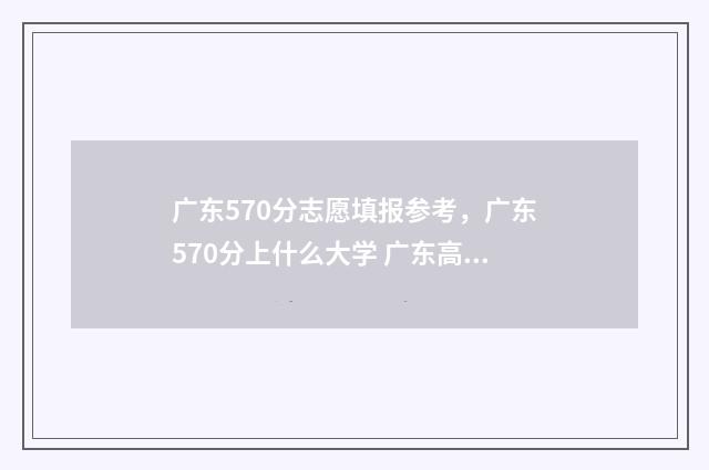 广东570分志愿填报参考，广东570分上什么大学 广东高考570分