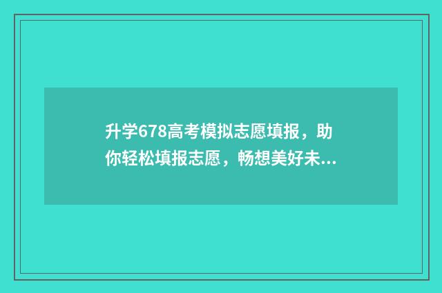 升学678高考模拟志愿填报,助你轻松填报志愿,畅想美好未来 升学模拟大考卷是什么卷子