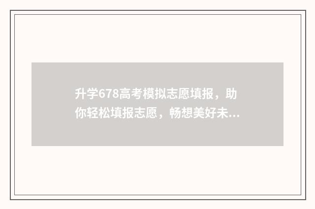 升学678高考模拟志愿填报，助你轻松填报志愿，畅想美好未来 升学模拟大考卷是什么卷子
