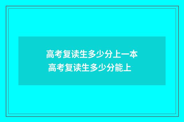 高考复读生多少分上一本 高考复读生多少分能上