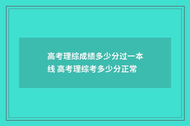 高考理综成绩多少分过一本线 高考理综考多少分正常