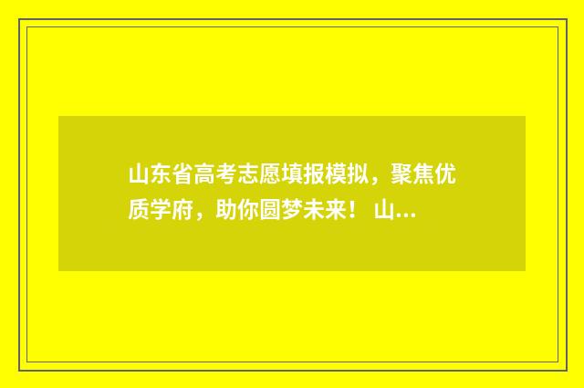 山东省高考志愿填报模拟，聚焦优质学府，助你圆梦未来！ 山东省春季高考能报的大学