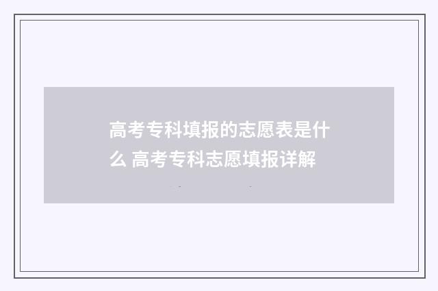 高考专科填报的志愿表是什么 高考专科志愿填报详解