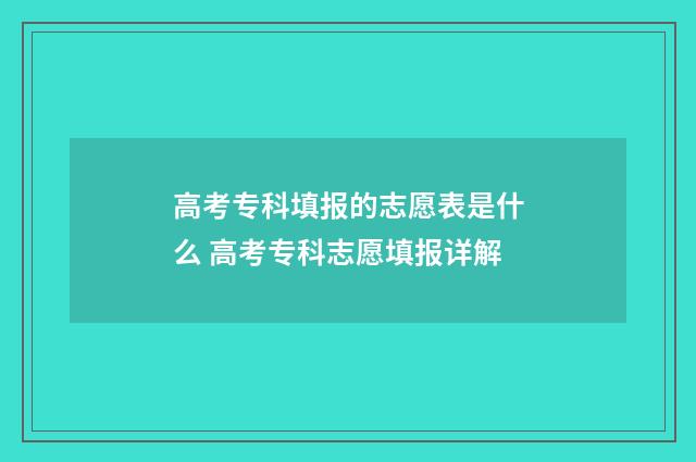 高考专科填报的志愿表是什么 高考专科志愿填报详解