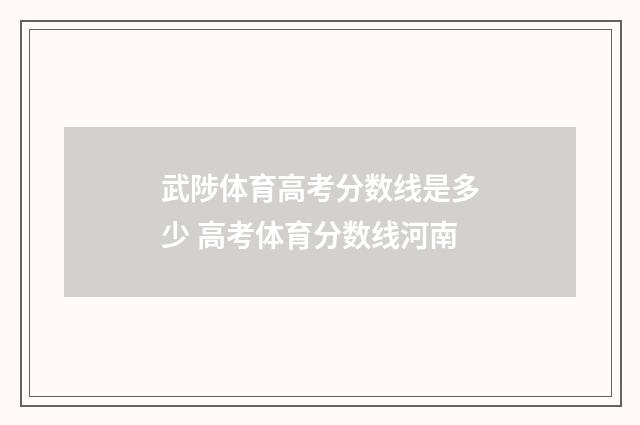 武陟体育高考分数线是多少 高考体育分数线河南