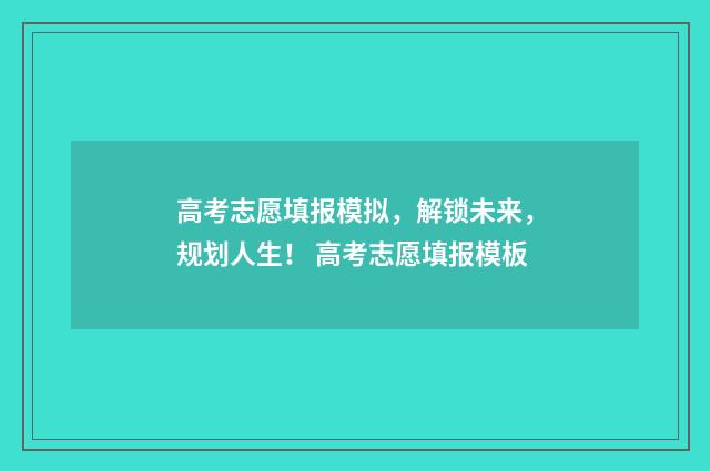 高考志愿填报模拟，解锁未来，规划人生！ 高考志愿填报模板