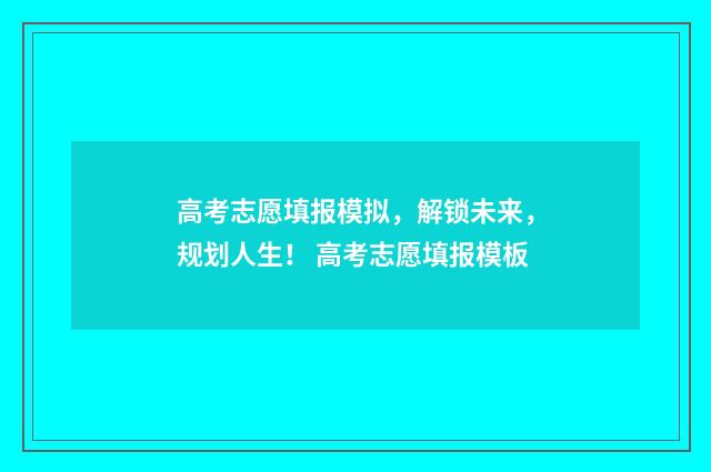 高考志愿填报模拟，解锁未来，规划人生！ 高考志愿填报模板