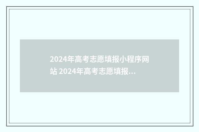 2024年高考志愿填报小程序网站 2024年高考志愿填报指南电子版