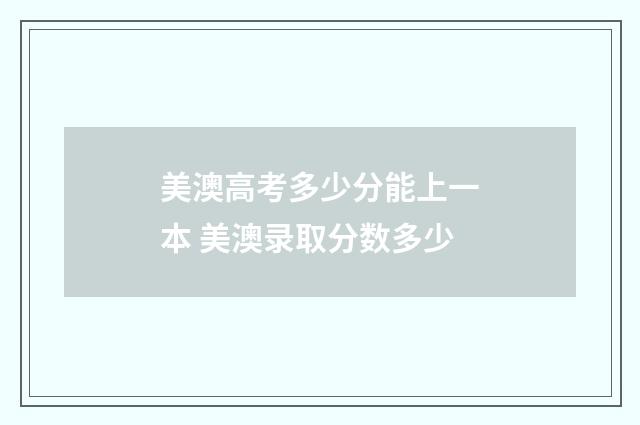 美澳高考多少分能上一本 美澳录取分数多少